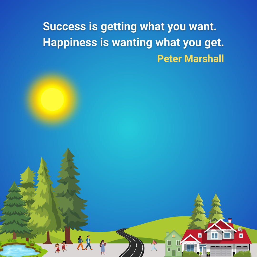 Success is getting what you want. Happiness is wanting what you get.