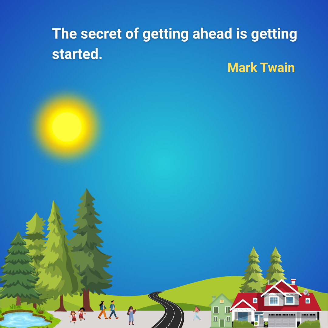 The secret of getting ahead is getting started.