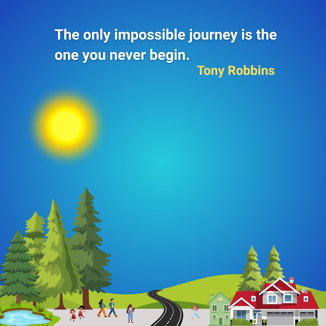 The only impossible journey is the one you never begin.