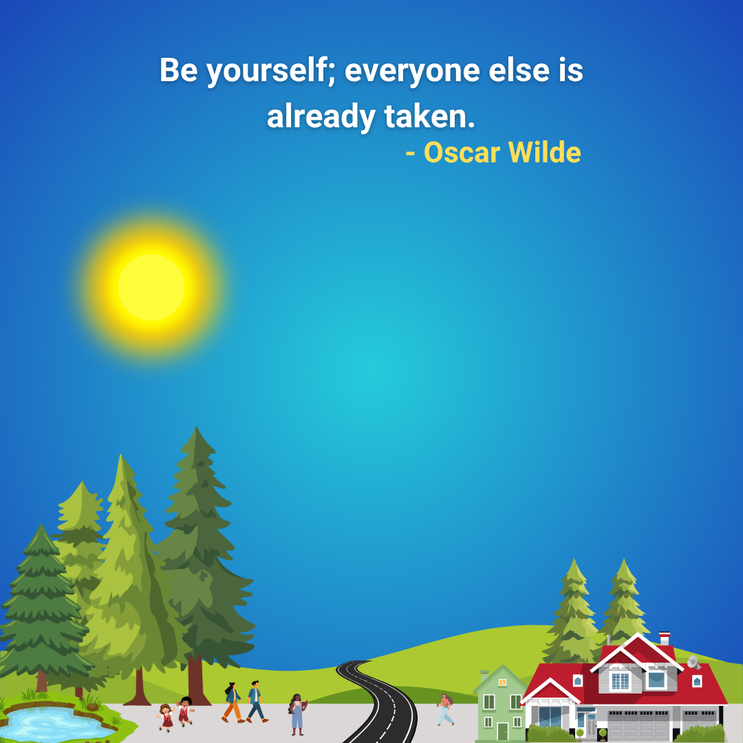 Be yourself; everyone else is already taken.