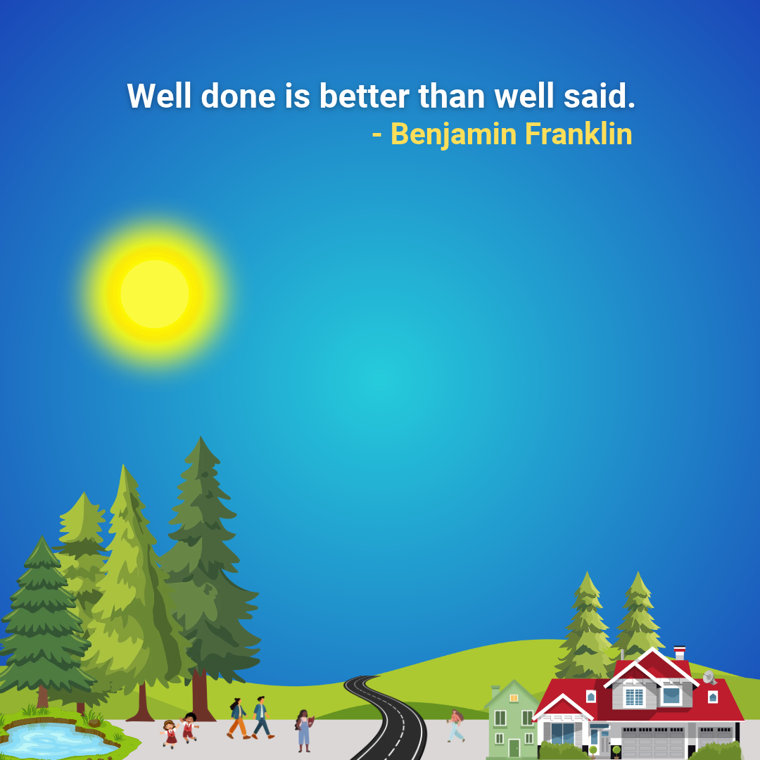 Well done is better than well said.