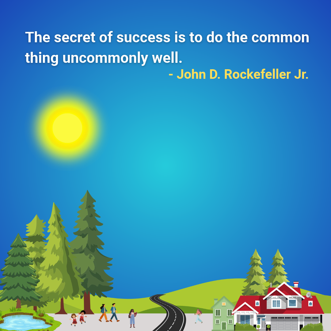 The secret of success is to do the common thing uncommonly well.