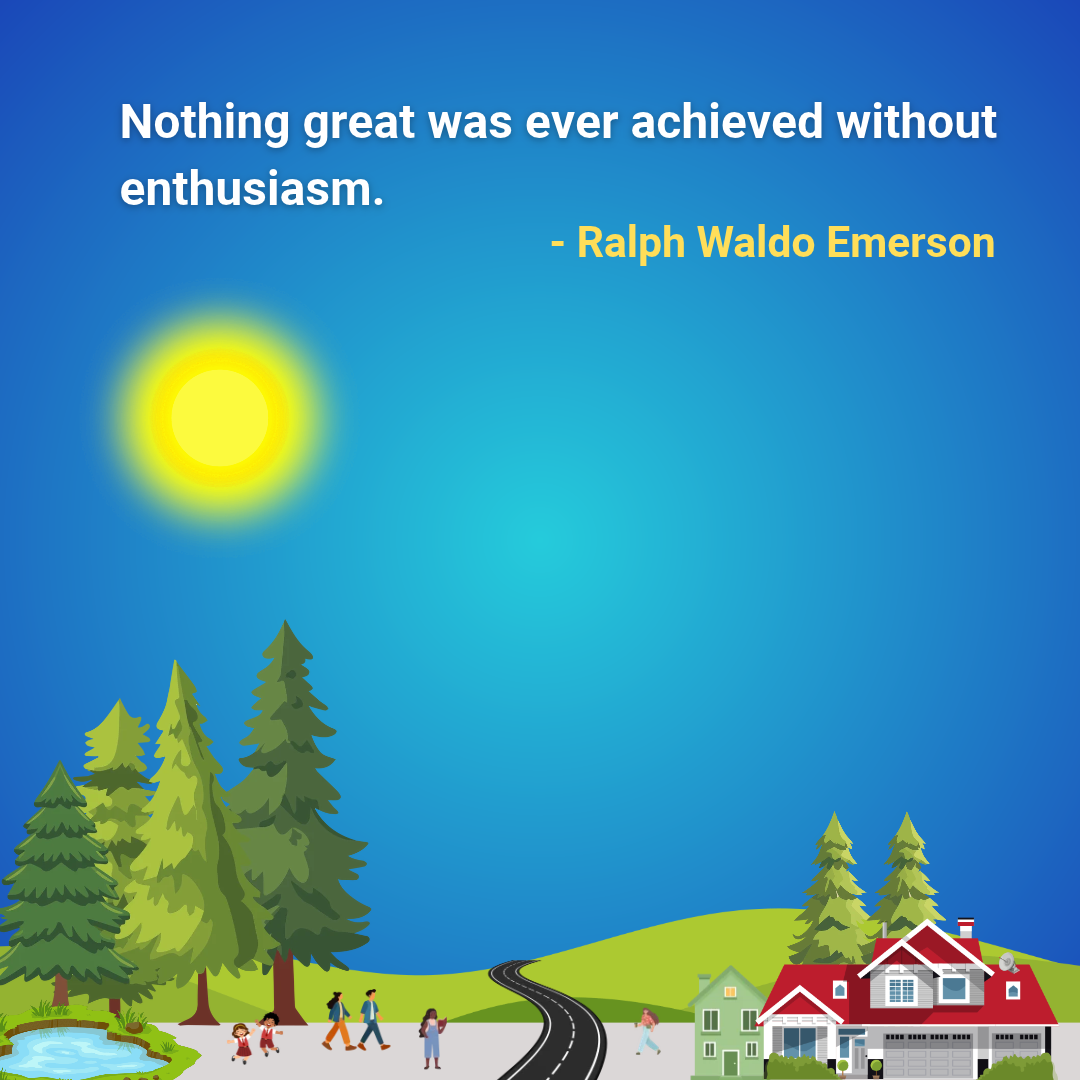 Nothing great was ever achieved without enthusiasm.