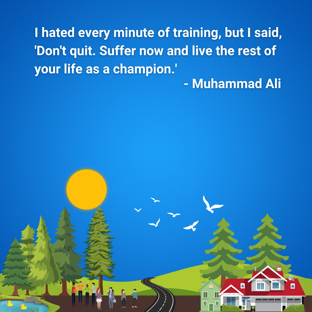 I hated every minute of training, but I said, 'Don't quit. Suffer now and live the rest of your life as a champion.'