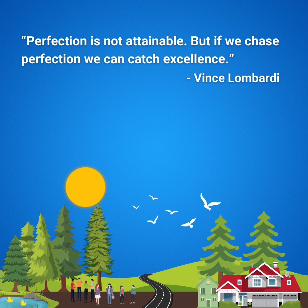Perfection is not attainable. But if we chase perfection we can catch excellence.