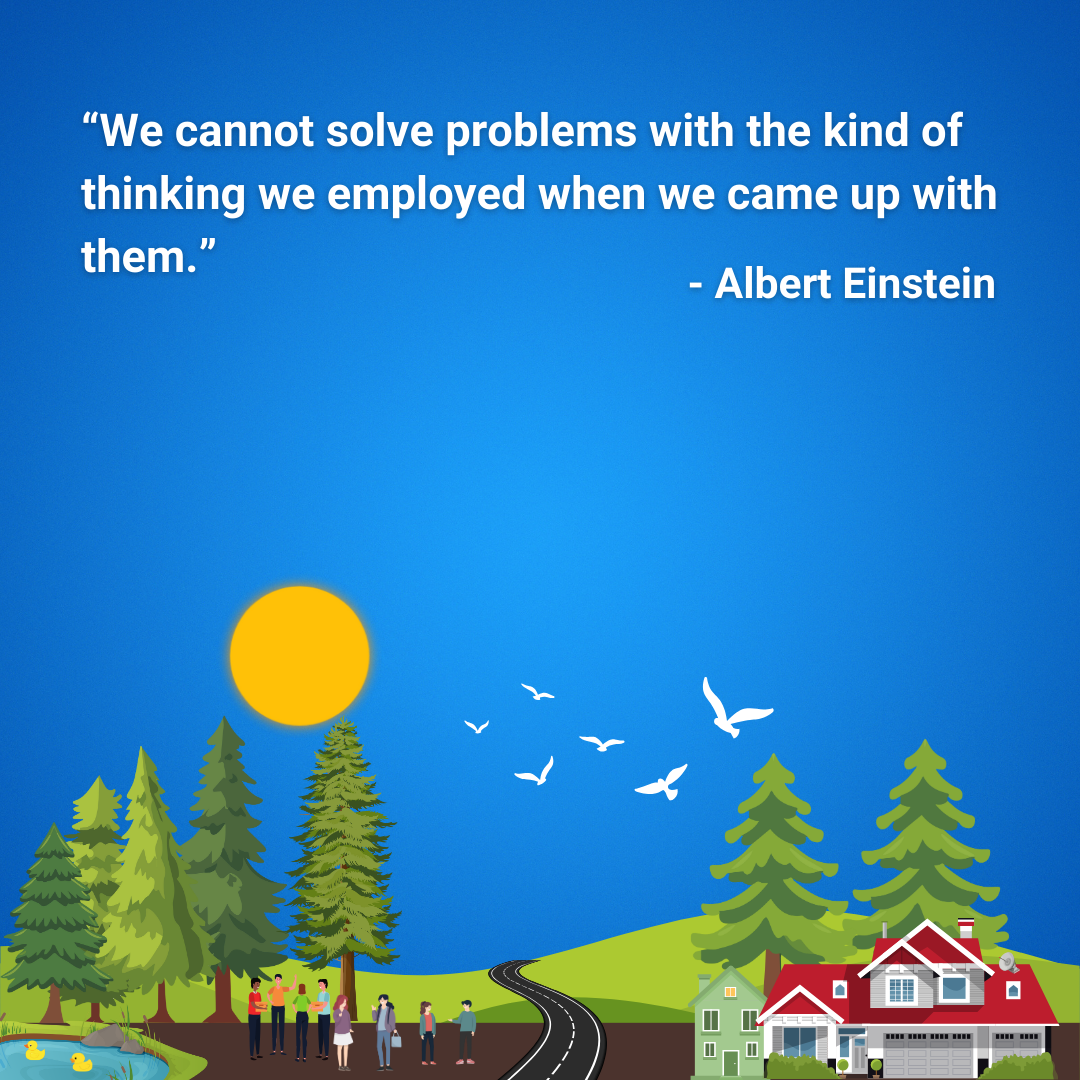 We cannot solve problems with the kind of thinking we employed when we came up with them.