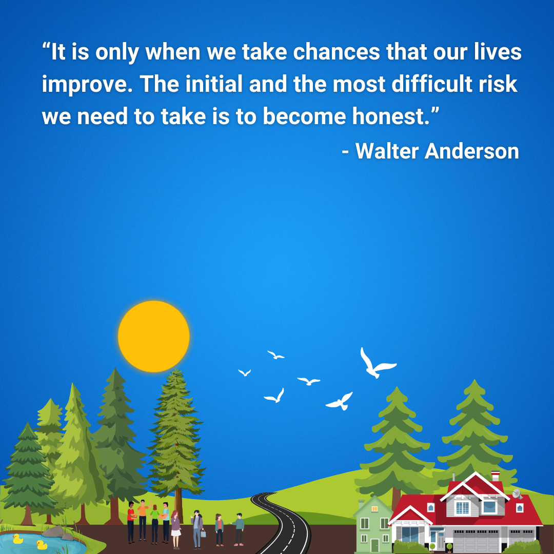It is only when we take chances that our lives improve. The initial and the most difficult risk we need to take is to become honest.