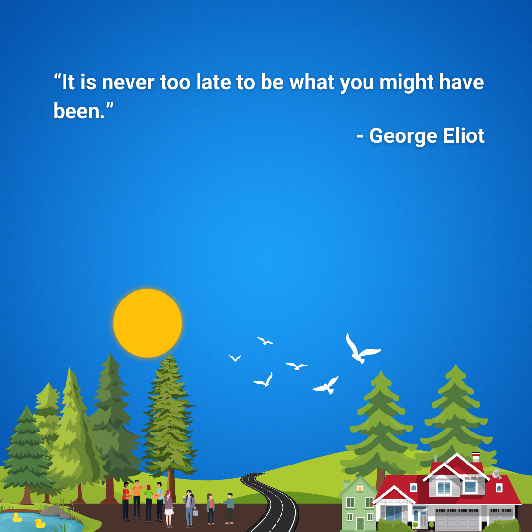 It is never too late to be what you might have been.