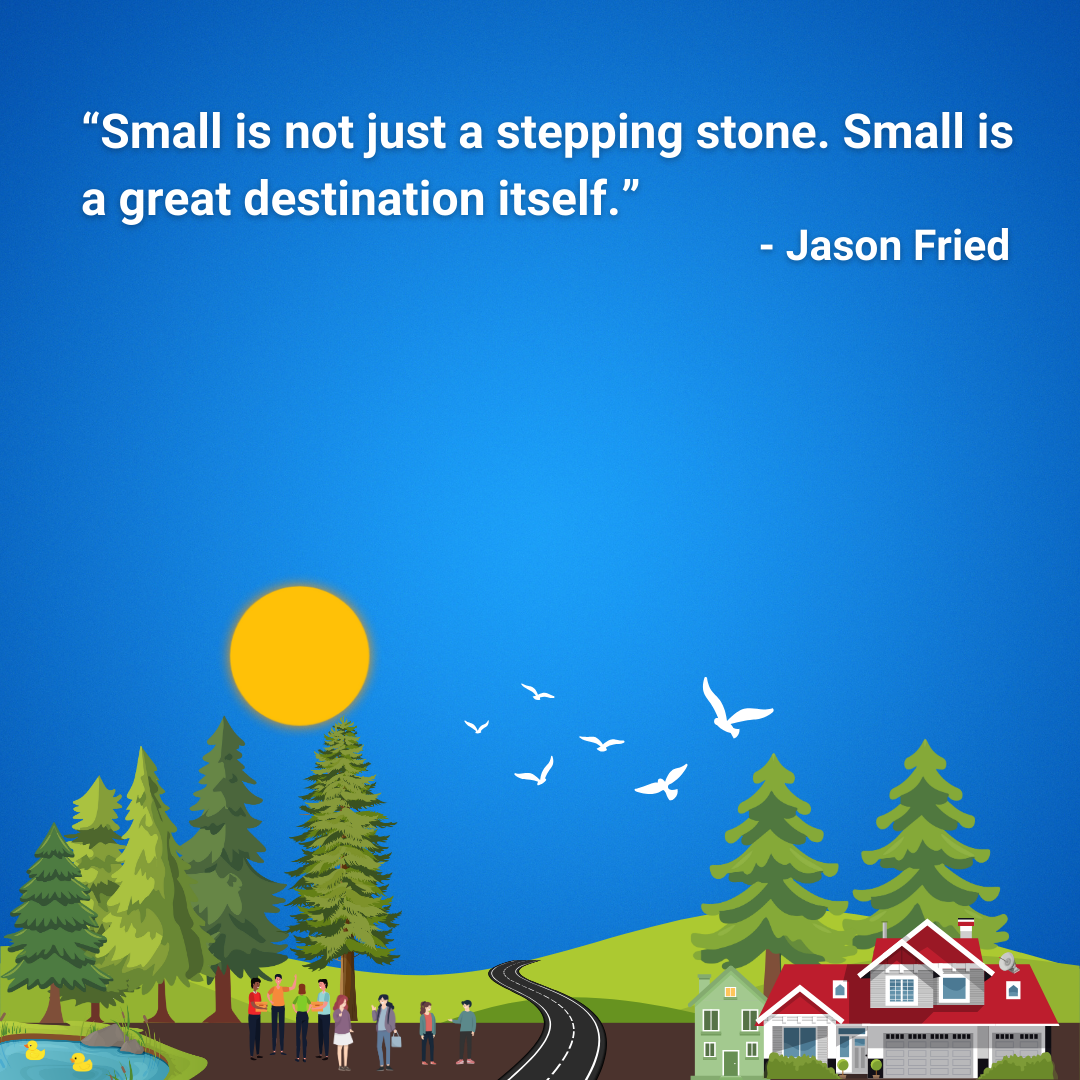 Small is not just a stepping stone. Small is a great destination itself.