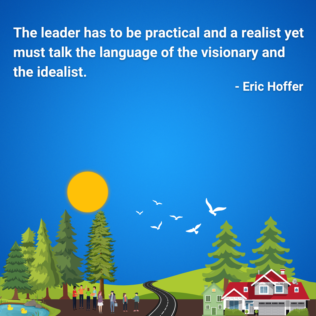 The leader has to be practical and a realist yet must talk the language of the visionary and the idealist.