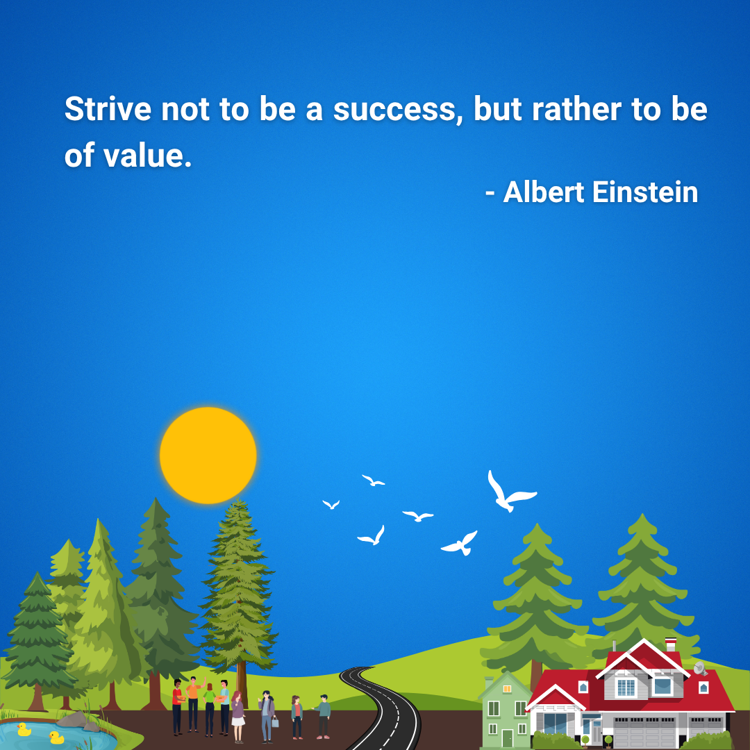 Strive not to be a success, but rather to be of value.