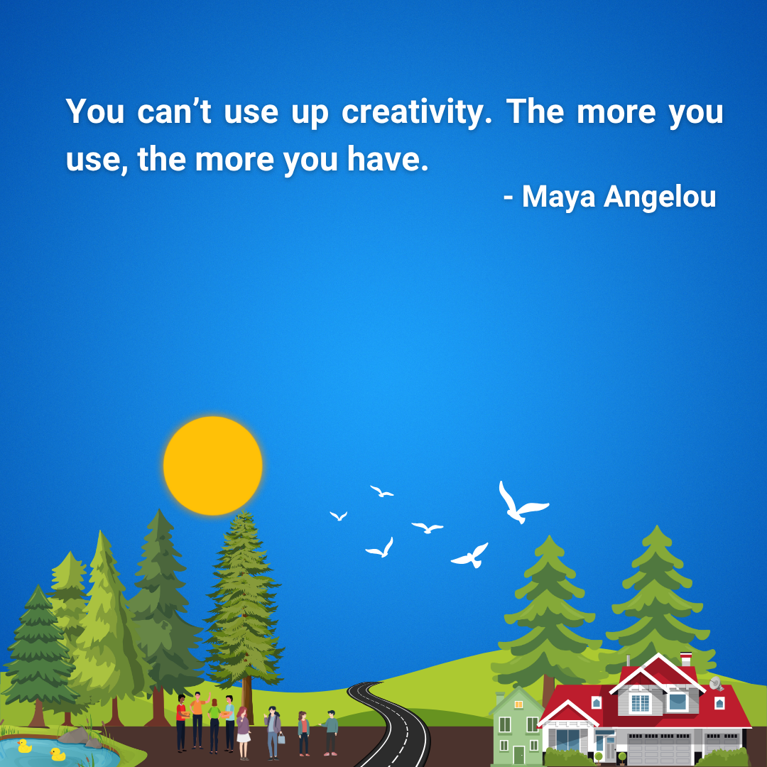 You can’t use up creativity. The more you use, the more you have.