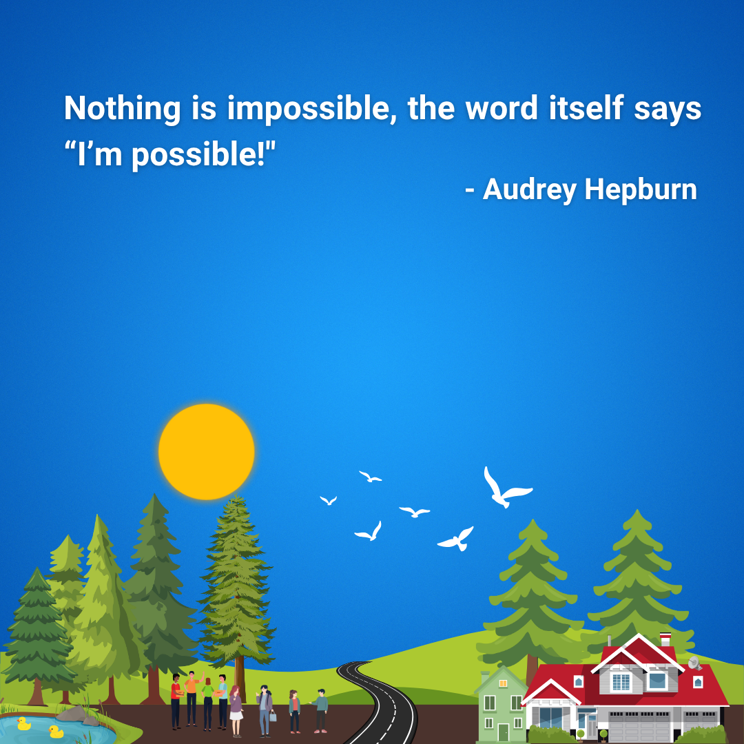 Nothing is impossible, the word itself says “I’m possible!"