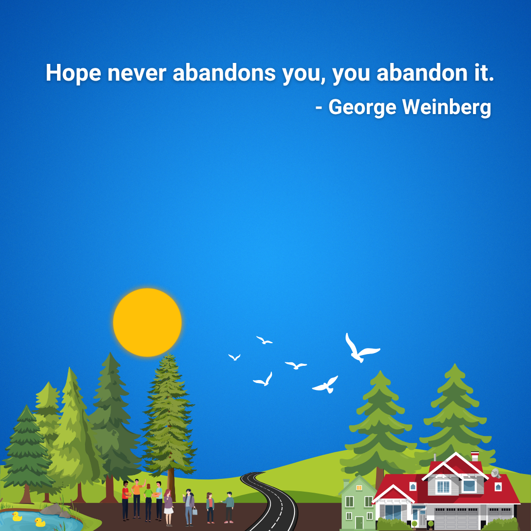 Hope never abandons you, you abandon it.