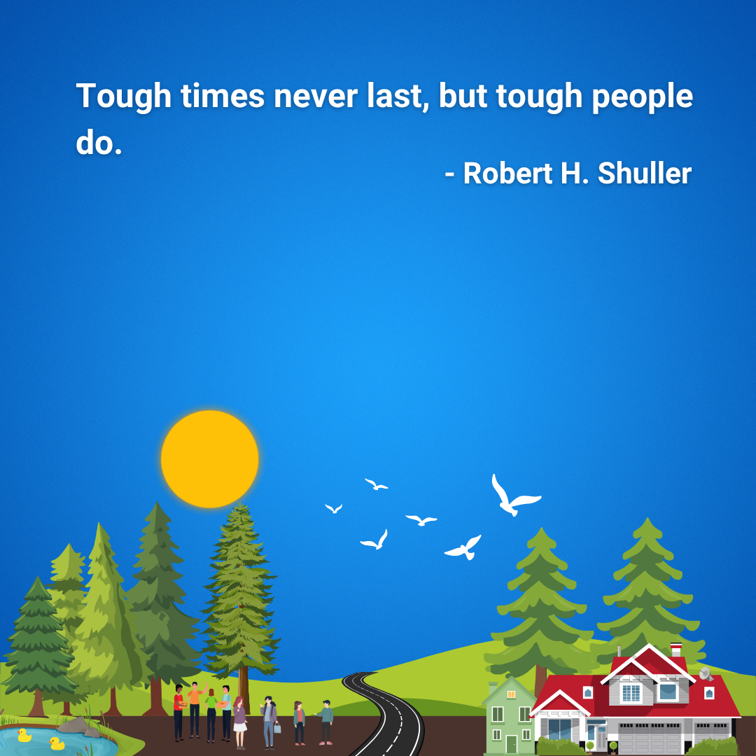 Tough times never last, but tough people do.