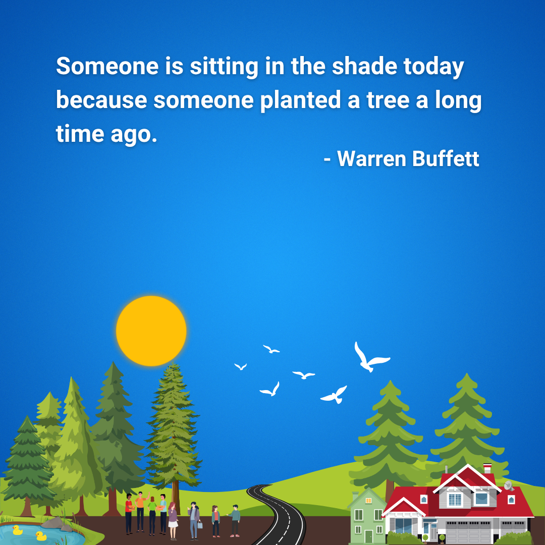 Someone is sitting in the shade today because someone planted a tree a long time ago.