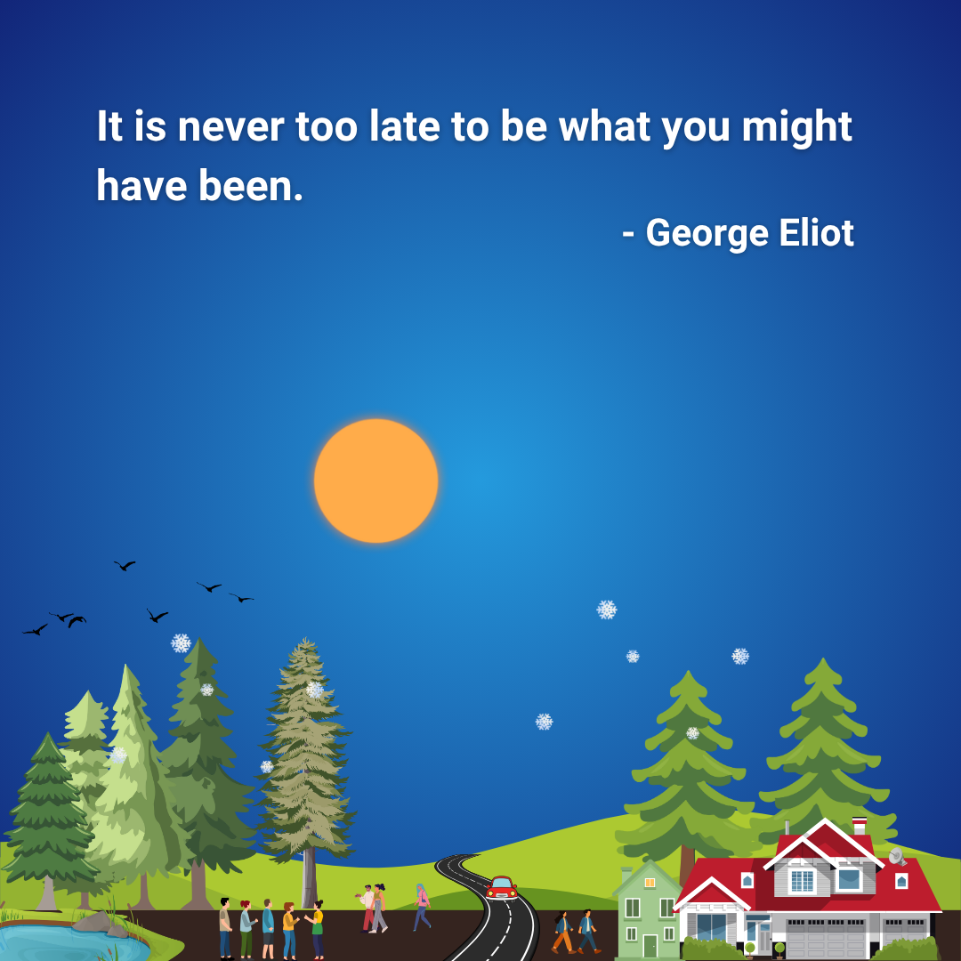 It is never too late to be what you might have been.