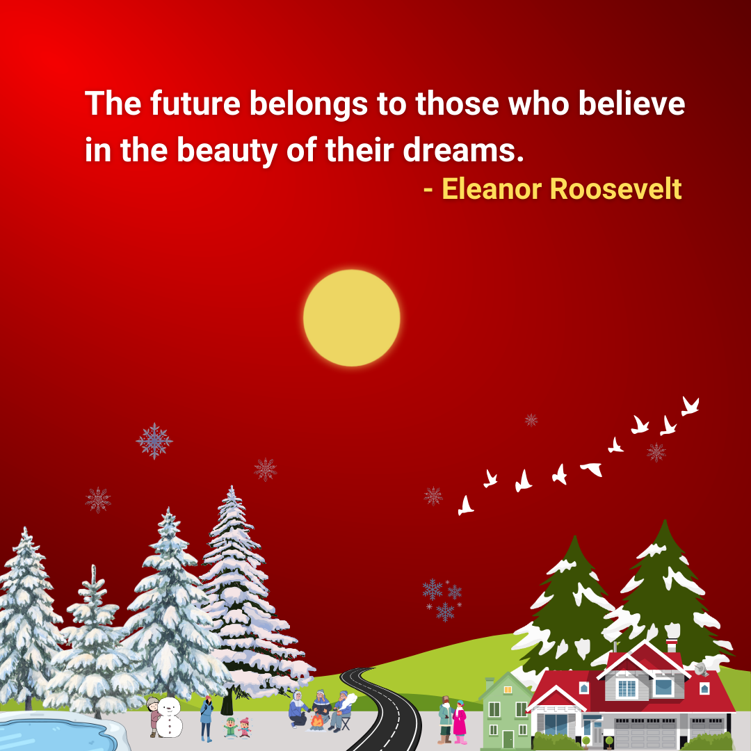 The future belongs to those who believe in the beauty of their dreams.