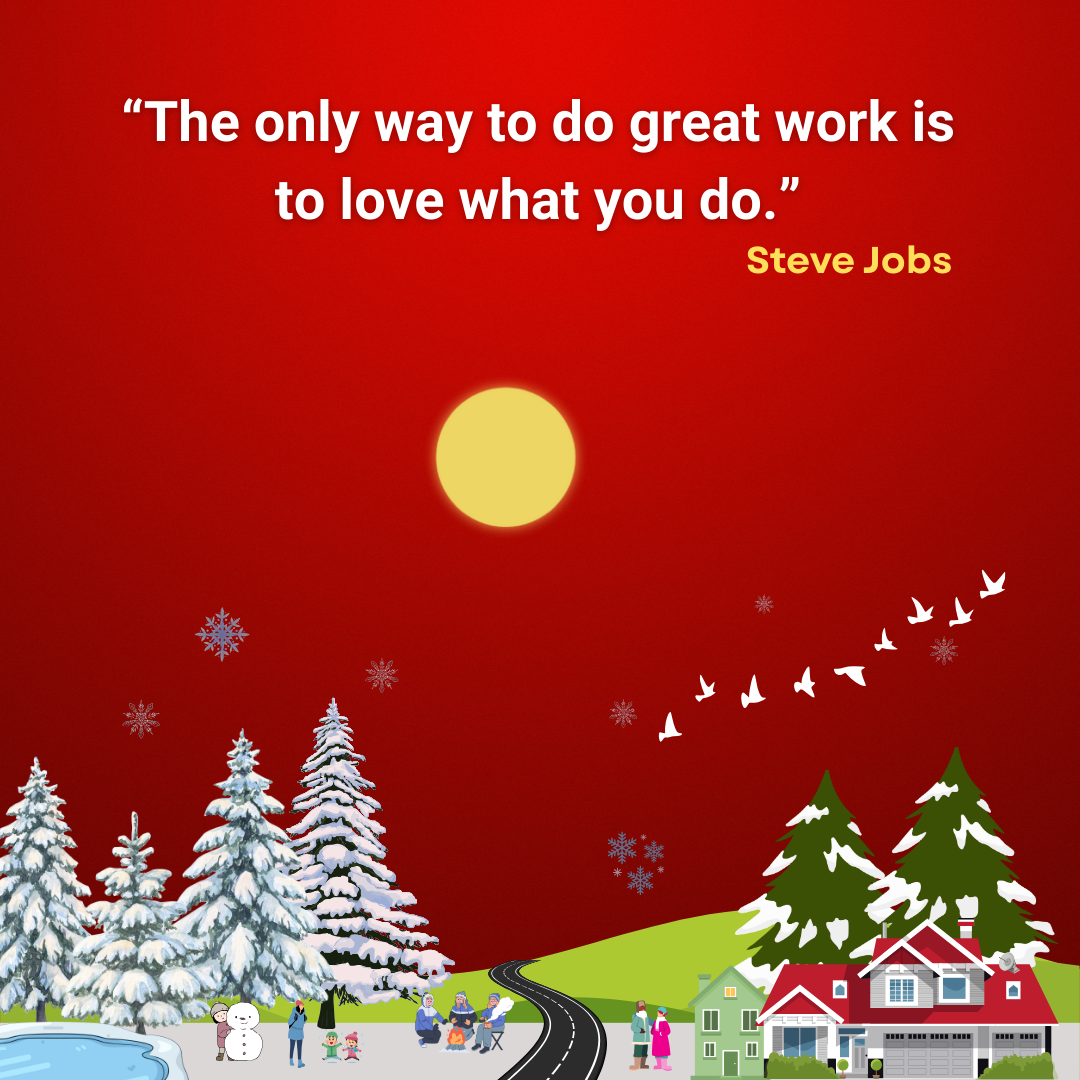 The only way to do great work is to love what you do.