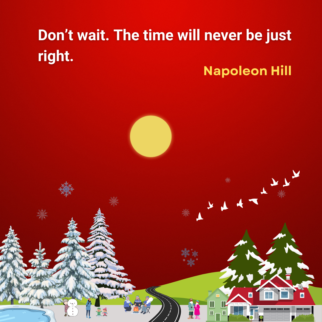 Don’t wait. The time will never be just right.