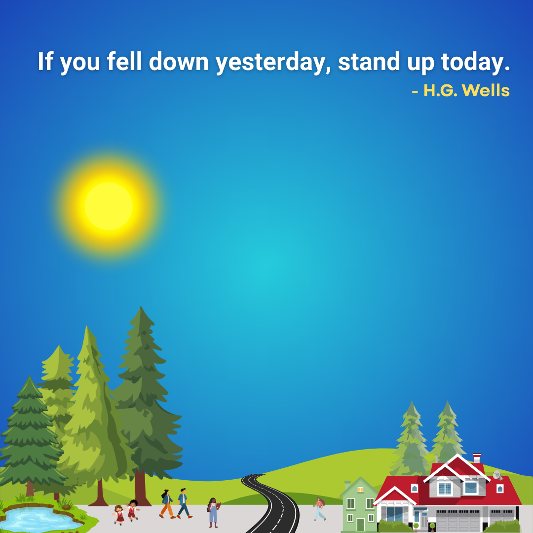 If you fell down yesterday, stand up today.