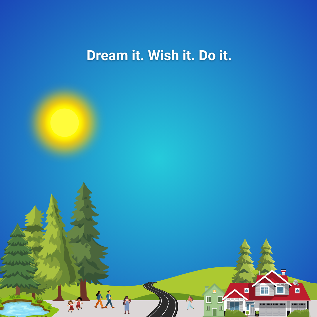 Dream it. Wish it. Do it.