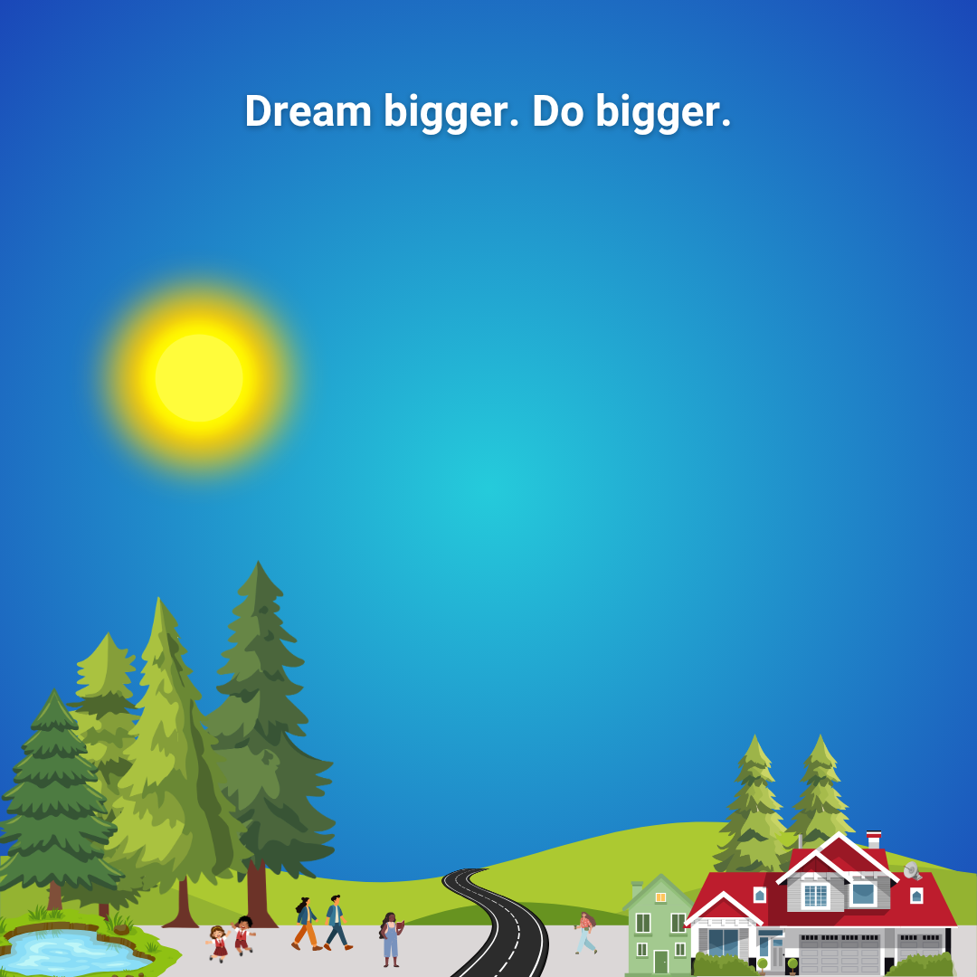 Dream bigger. Do bigger.