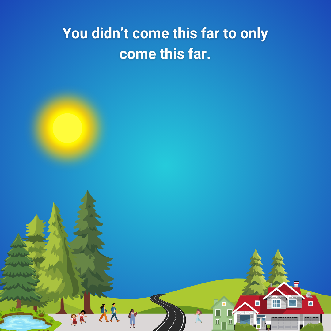 You didn’t come this far to only come this far.