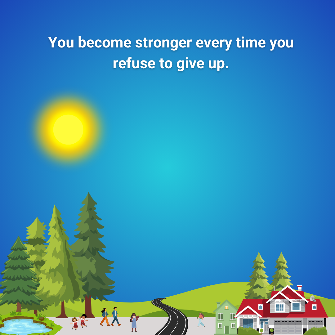 You become stronger every time you refuse to give up.